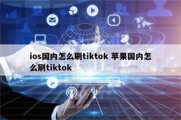 ios国内怎么刷tiktok 苹果国内怎么刷tiktok
