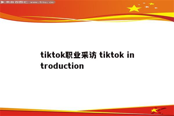 tiktok职业采访 tiktok introduction