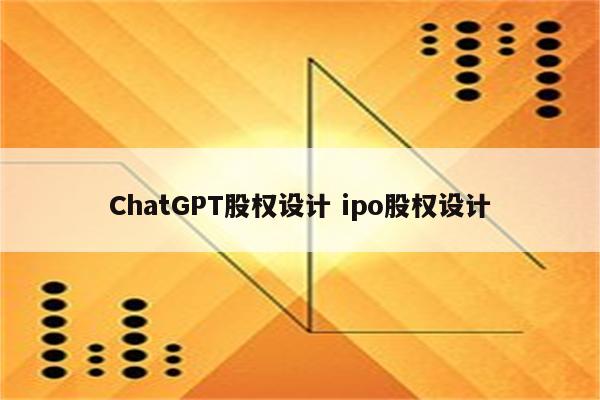 ChatGPT股权设计 ipo股权设计