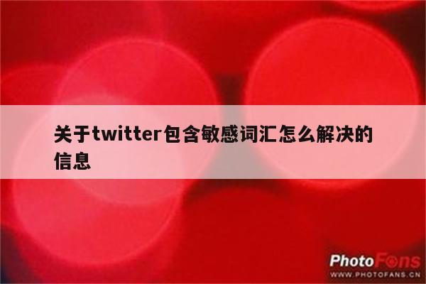 关于twitter包含敏感词汇怎么解决的信息