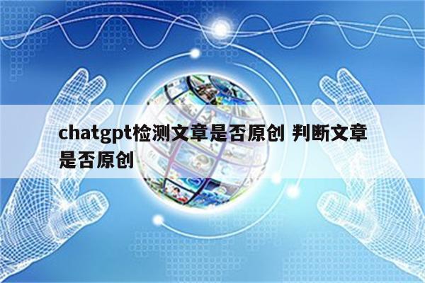 chatgpt检测文章是否原创 判断文章是否原创