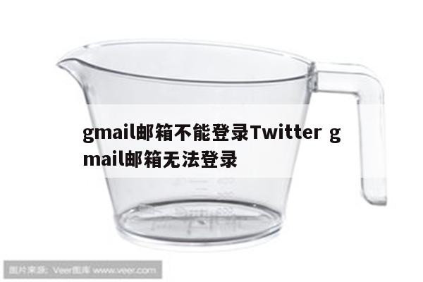 gmail邮箱不能登录Twitter gmail邮箱无法登录
