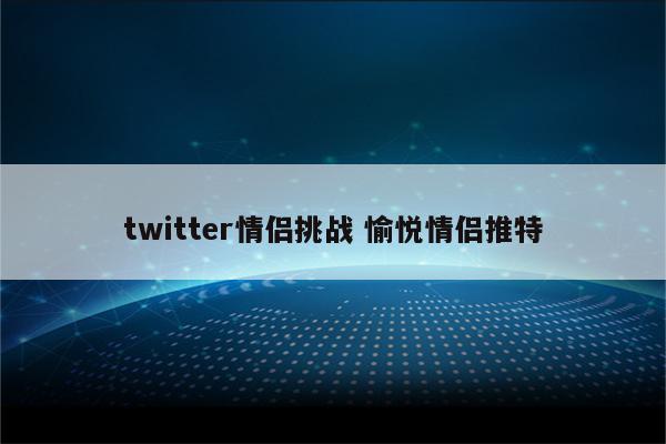 twitter情侣挑战 愉悦情侣推特