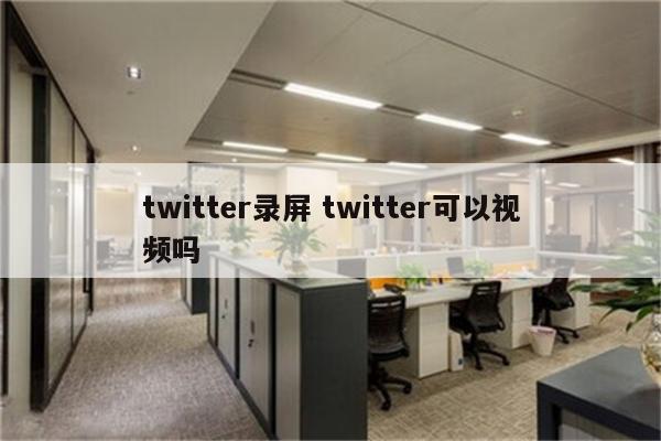 twitter录屏 twitter可以视频吗
