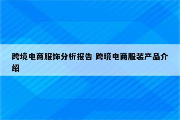 跨境电商服饰分析报告 跨境电商服装产品介绍
