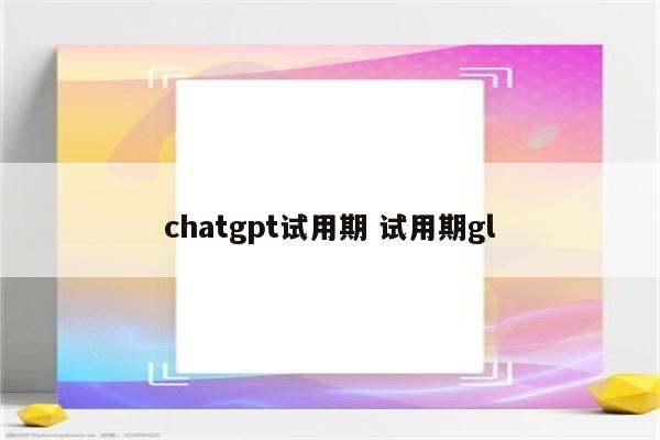 chatgpt试用期 试用期gl