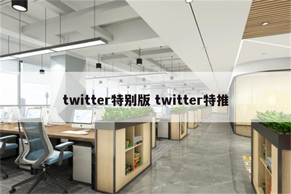 twitter特别版 twitter特推
