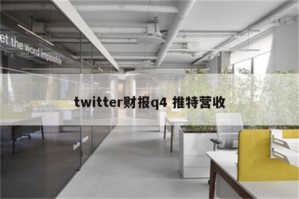 twitter财报q4 推特营收