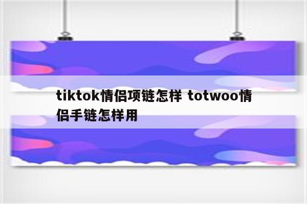 tiktok情侣项链怎样 totwoo情侣手链怎样用
