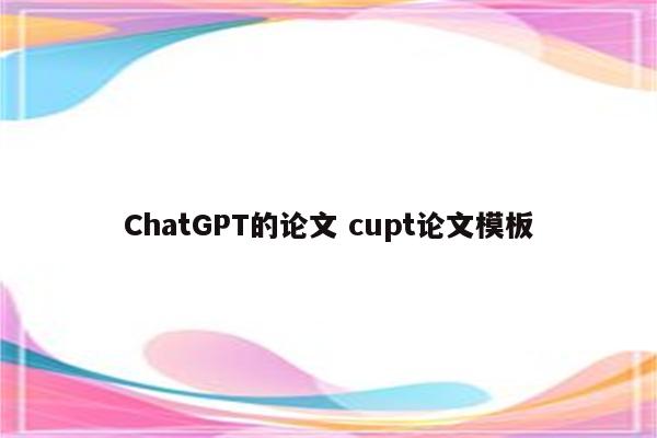 ChatGPT的论文 cupt论文模板