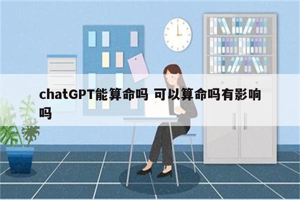 chatGPT能算命吗 可以算命吗有影响吗