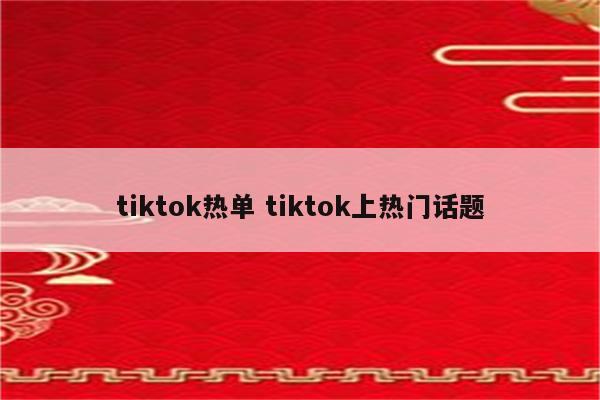 tiktok热单 tiktok上热门话题
