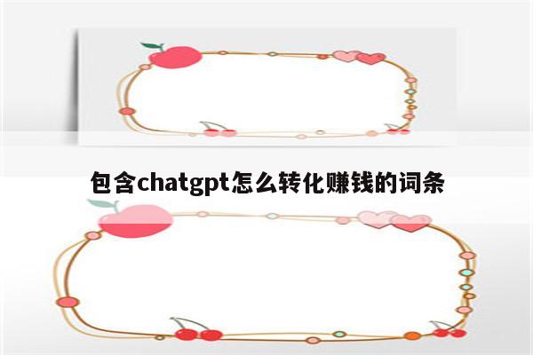 包含chatgpt怎么转化赚钱的词条