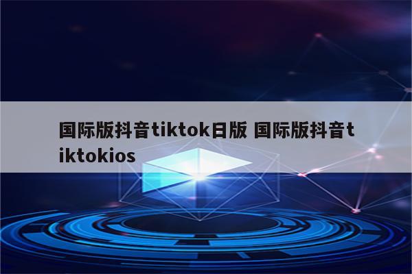 国际版抖音tiktok日版 国际版抖音tiktokios