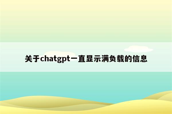 关于chatgpt一直显示满负载的信息