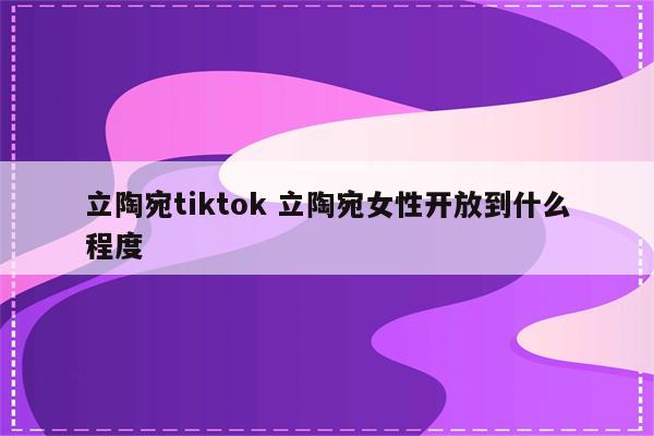 立陶宛tiktok 立陶宛女性开放到什么程度