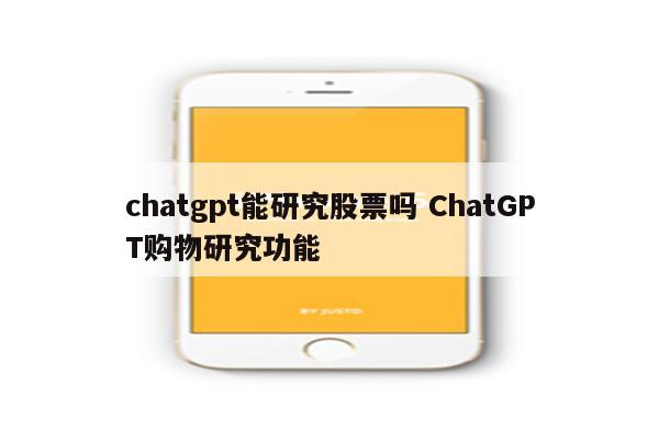 chatgpt能研究股票吗 ChatGPT购物研究功能