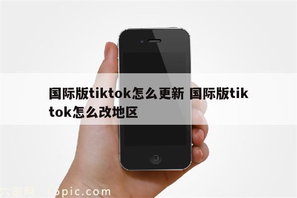 国际版tiktok怎么更新 国际版tiktok怎么改地区