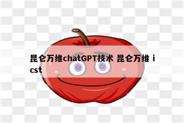 昆仑万维chatGPT技术 昆仑万维 icst