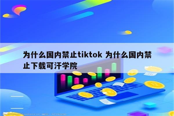 为什么国内禁止tiktok 为什么国内禁止下载可汗学院