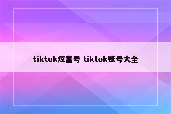 tiktok炫富号 tiktok账号大全