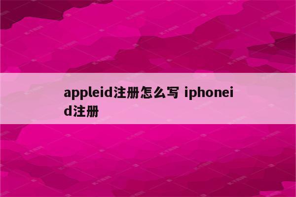 appleid注册怎么写 iphoneid注册