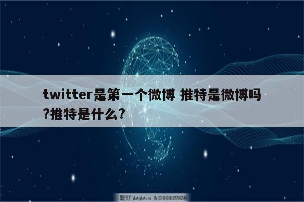 twitter是第一个微博 推特是微博吗?推特是什么?
