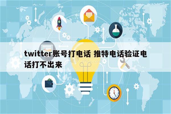twitter账号打电话 推特电话验证电话打不出来