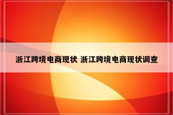 浙江跨境电商现状 浙江跨境电商现状调查