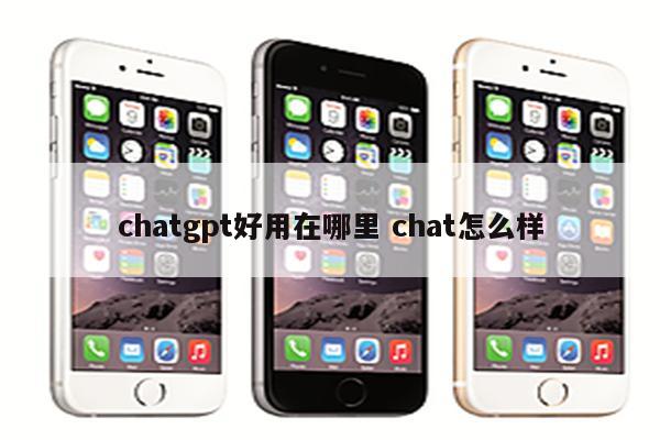 chatgpt好用在哪里 chat怎么样