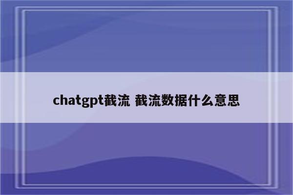 chatgpt截流 截流数据什么意思