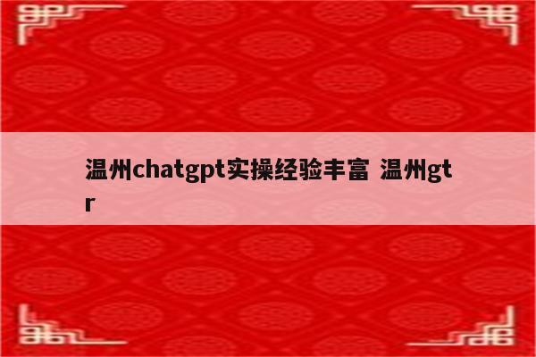 温州chatgpt实操经验丰富 温州gtr