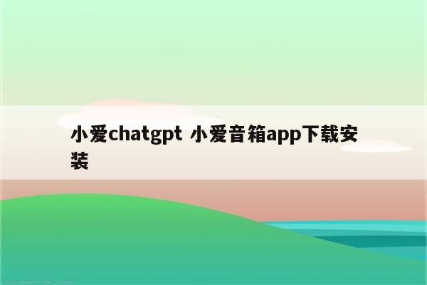 小爱chatgpt 小爱音箱app下载安装