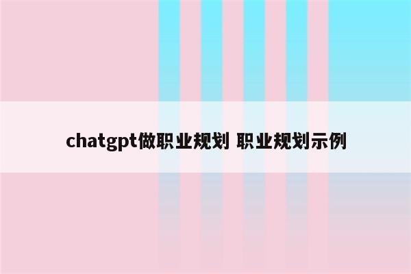 chatgpt做职业规划 职业规划示例