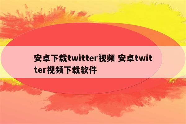安卓下载twitter视频 安卓twitter视频下载软件