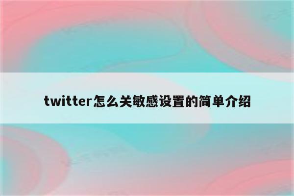 twitter怎么关敏感设置的简单介绍