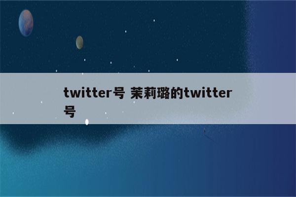 twitter号 茉莉璐的twitter号