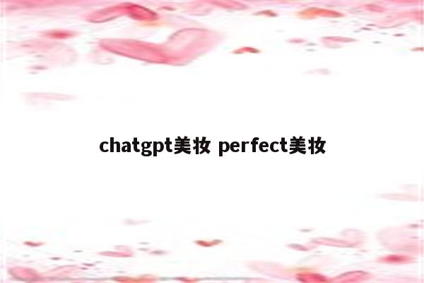 chatgpt美妆 perfect美妆