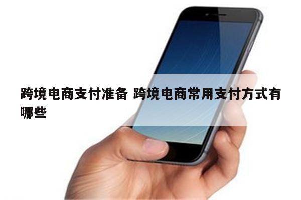 跨境电商支付准备 跨境电商常用支付方式有哪些