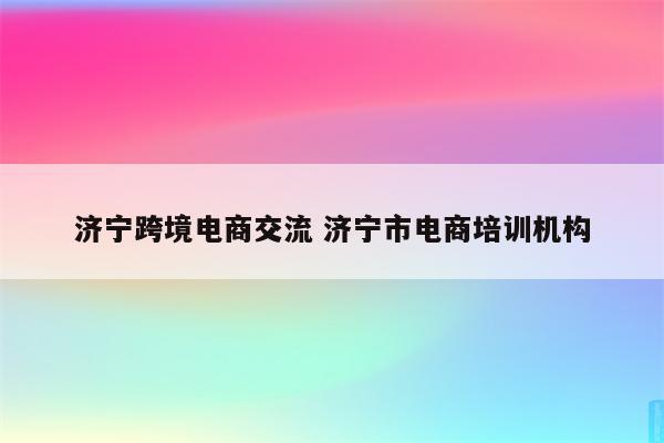 济宁跨境电商交流 济宁市电商培训机构