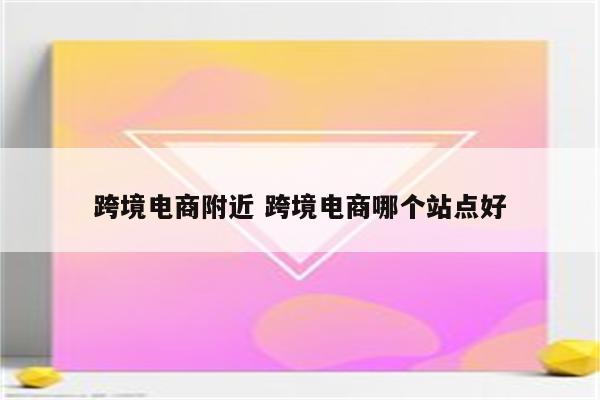 跨境电商附近 跨境电商哪个站点好
