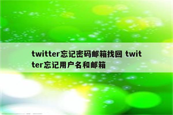 twitter忘记密码邮箱找回 twitter忘记用户名和邮箱