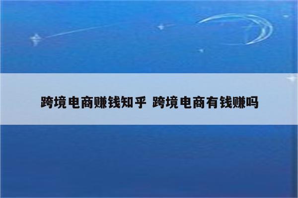 跨境电商赚钱知乎 跨境电商有钱赚吗
