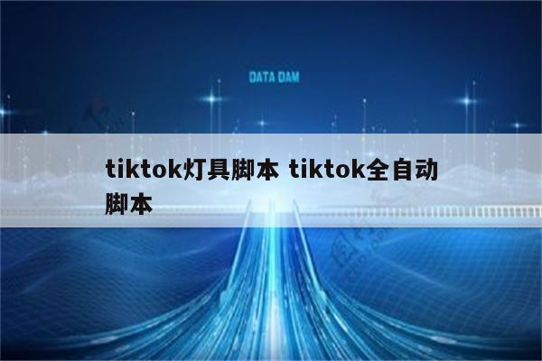 tiktok灯具脚本 tiktok全自动脚本