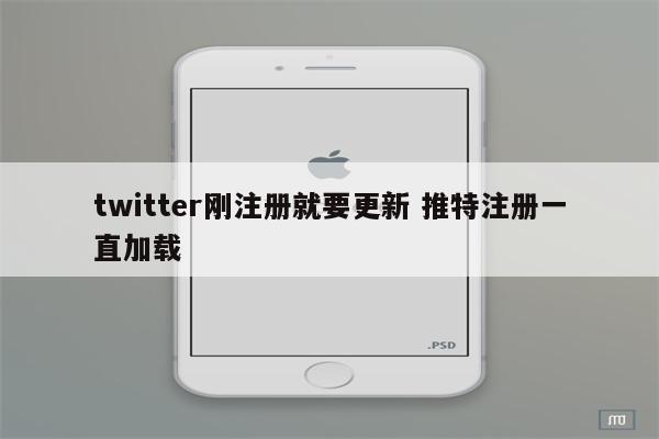 twitter刚注册就要更新 推特注册一直加载