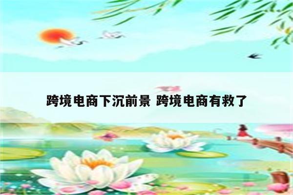 跨境电商下沉前景 跨境电商有救了