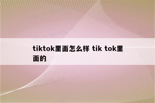 tiktok里面怎么样 tik tok里面的