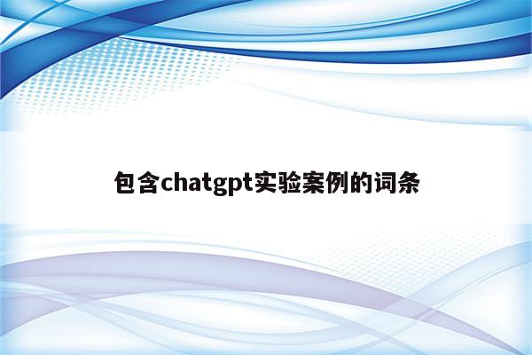 包含chatgpt实验案例的词条