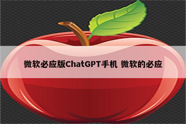 微软必应版ChatGPT手机 微软的必应
