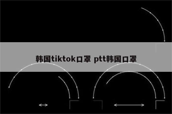 韩国tiktok口罩 ptt韩国口罩